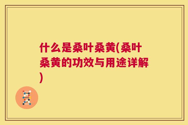 什么是桑叶桑黄(桑叶桑黄的功效与用途详解)