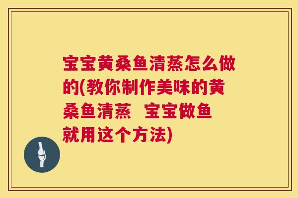 宝宝黄桑鱼清蒸怎么做的(教你制作美味的黄桑鱼清蒸  宝宝做鱼就用这个方法)