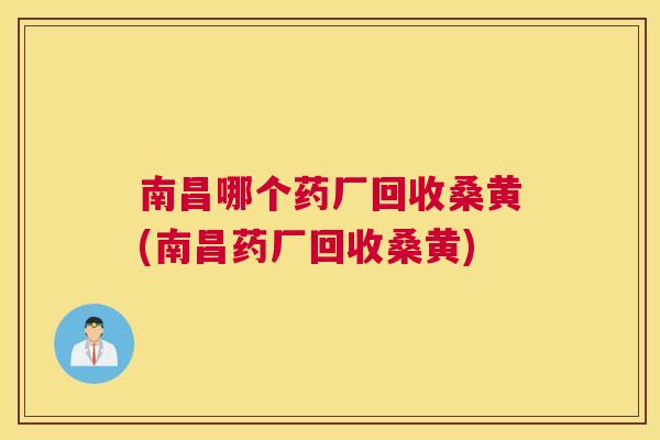 南昌哪个药厂回收桑黄(南昌药厂回收桑黄)