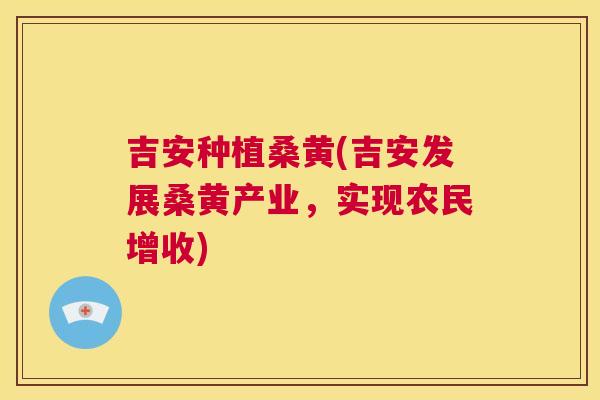 吉安种植桑黄(吉安发展桑黄产业，实现农民增收)
