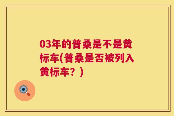 03年的普桑是不是黄标车(普桑是否被列入黄标车？)