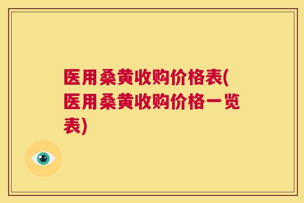 医用桑黄收购价格表(医用桑黄收购价格一览表)
