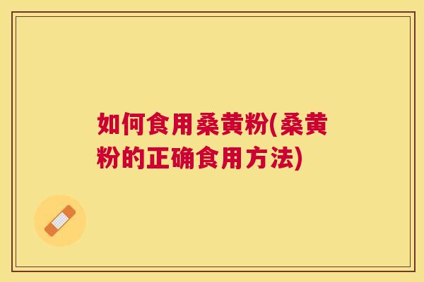 如何食用桑黄粉(桑黄粉的正确食用方法)