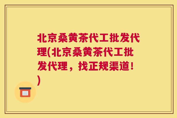 北京桑黄茶代工批发代理(北京桑黄茶代工批发代理，找正规渠道！)