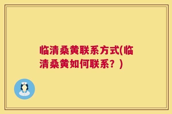 临清桑黄联系方式(临清桑黄如何联系？)