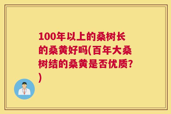 100年以上的桑树长的桑黄好吗(百年大桑树结的桑黄是否优质?) 100年以上的桑树长的桑黄好吗(百年大桑树结的桑黄是否优质?)