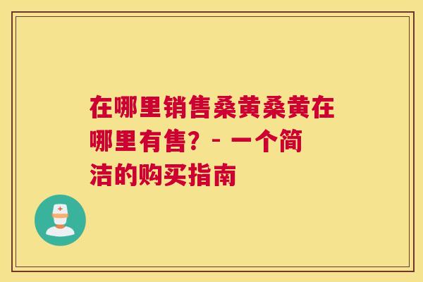 在哪里销售桑黄桑黄在哪里有售？- 一个简洁的购买指南