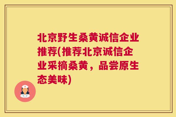 北京野生桑黄诚信企业推荐(推荐北京诚信企业采摘桑黄，品尝原生态美味)
