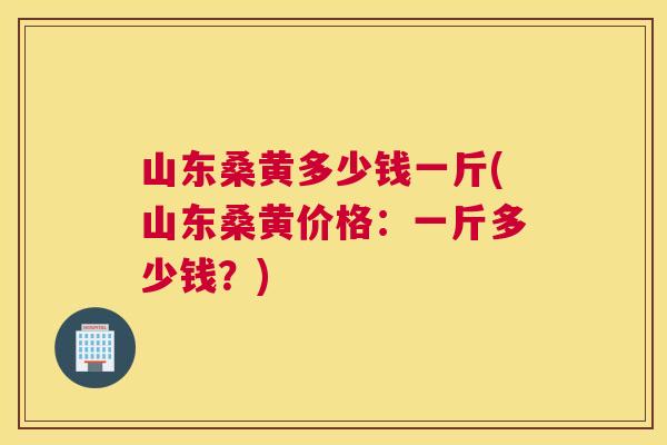 山东桑黄多少钱一斤(山东桑黄价格：一斤多少钱？)