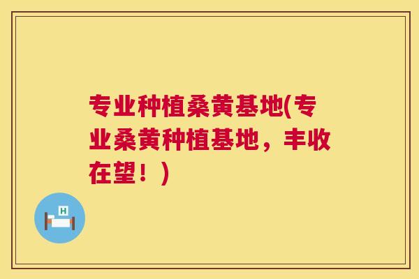专业种植桑黄基地(专业桑黄种植基地，丰收在望！)