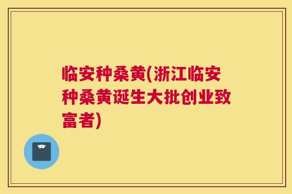 临安种桑黄(浙江临安种桑黄诞生大批创业致富者)