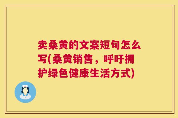 卖桑黄的文案短句怎么写(桑黄销售，呼吁拥护绿色健康生活方式)
