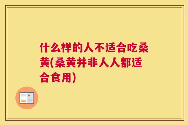 什么样的人不适合吃桑黄(桑黄并非人人都适合食用)