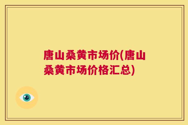唐山桑黄市场价(唐山桑黄市场价格汇总)