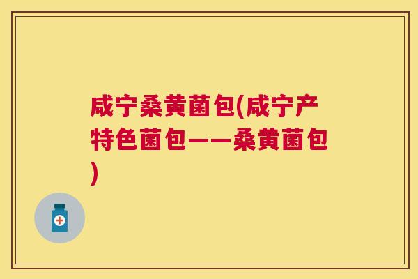 咸宁桑黄菌包(咸宁产特色菌包——桑黄菌包)