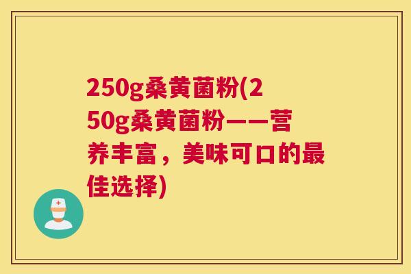 250g桑黄菌粉(250g桑黄菌粉——营养丰富，美味可口的佳选择)