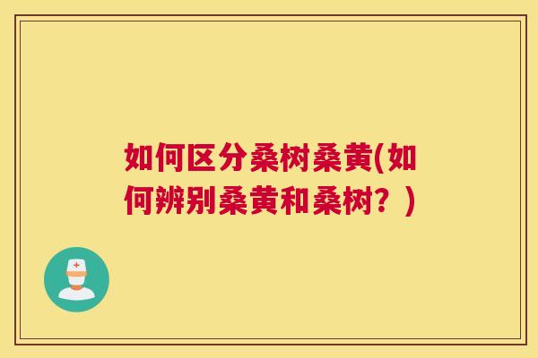 如何区分桑树桑黄(如何辨别桑黄和桑树？)
