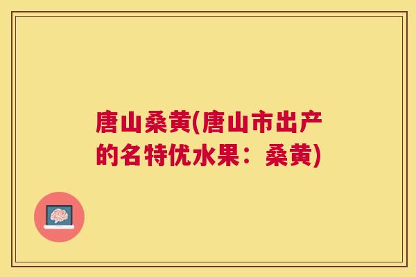 唐山桑黄(唐山市出产的名特优水果：桑黄)