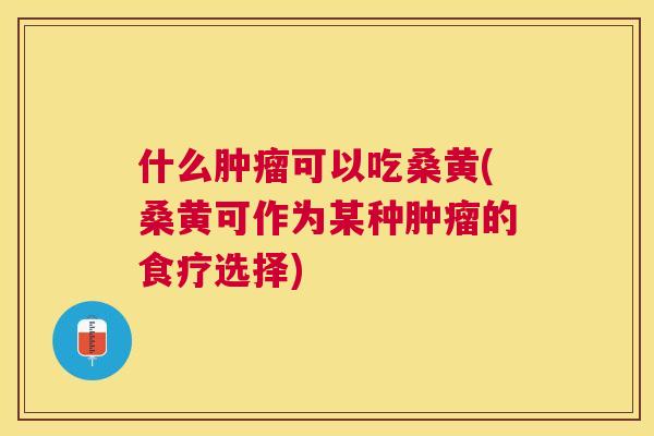 什么可以吃桑黄(桑黄可作为某种的食疗选择)