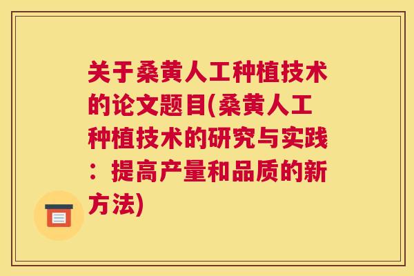 关于桑黄人工种植技术的论文题目(桑黄人工种植技术的研究与实践：提高产量和品质的新方法)