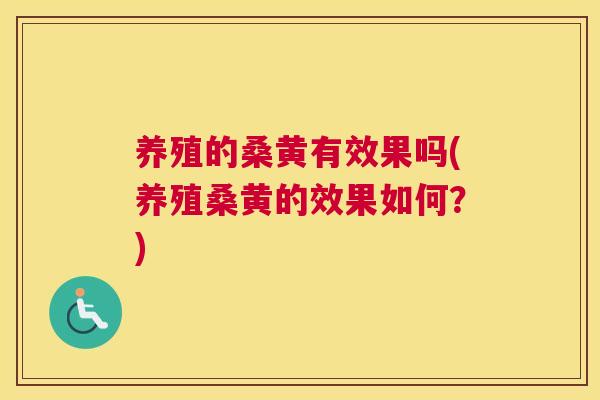 养殖的桑黄有效果吗(养殖桑黄的效果如何？)
