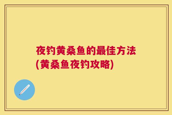夜钓黄桑鱼的佳方法(黄桑鱼夜钓攻略)