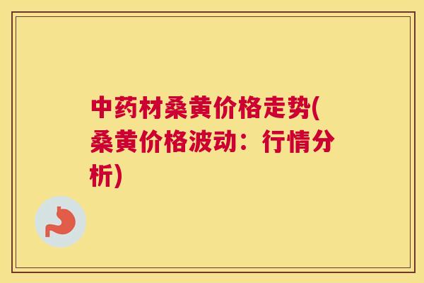 材桑黄价格走势(桑黄价格波动：行情分析)