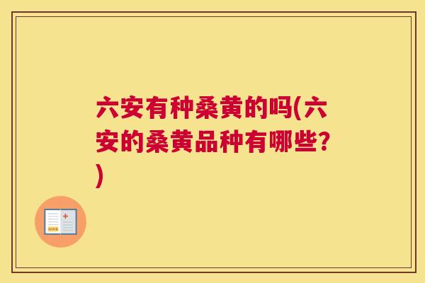 六安有种桑黄的吗(六安的桑黄品种有哪些？)