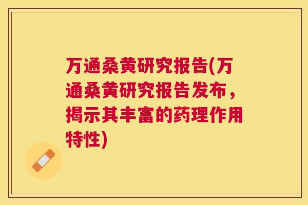 万通桑黄研究报告(万通桑黄研究报告发布，揭示其丰富的药理作用特性)
