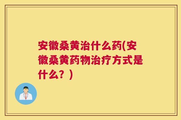 安徽桑黄什么药(安徽桑黄方式是什么？)
