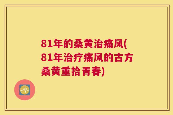 81年的桑黄(81年的古方桑黄重拾青春)