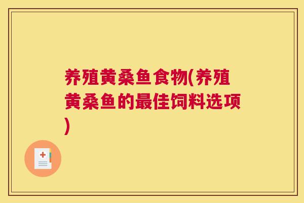 养殖黄桑鱼食物(养殖黄桑鱼的佳饲料选项)
