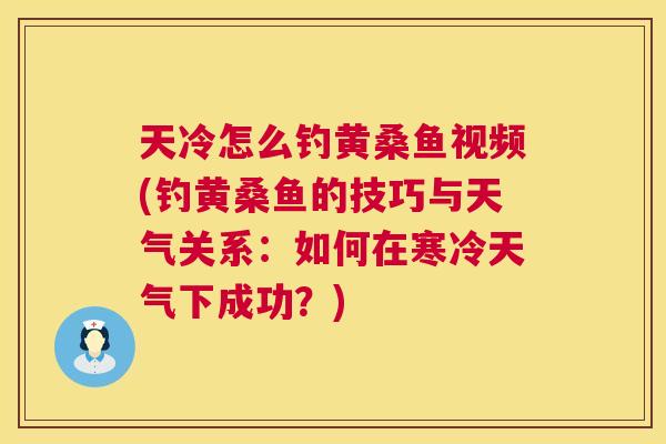 天冷怎么钓黄桑鱼视频(钓黄桑鱼的技巧与天气关系：如何在寒冷天气下成功？)