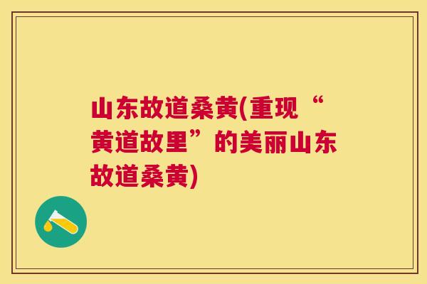 山东故道桑黄(重现“黄道故里”的美丽山东故道桑黄)