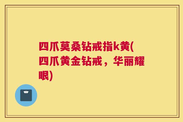 四爪莫桑钻戒指k黄(四爪黄金钻戒，华丽耀眼)