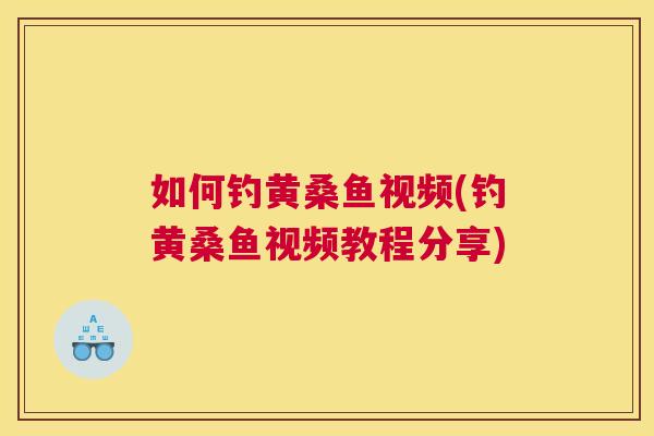 如何钓黄桑鱼视频(钓黄桑鱼视频教程分享)