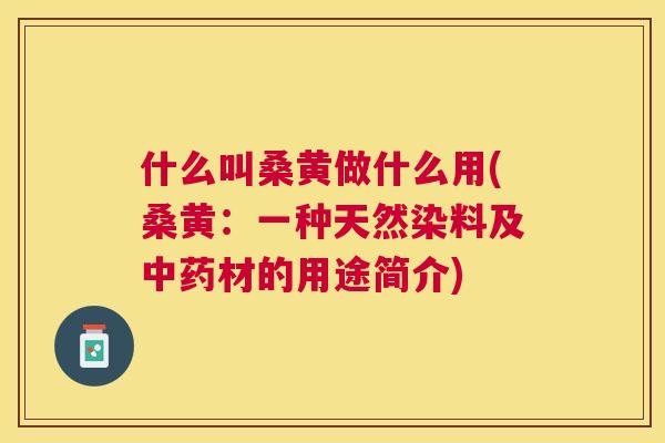 什么叫桑黄做什么用(桑黄：一种天然染料及材的用途简介)