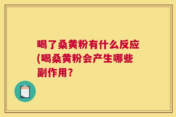 喝了桑黄粉有什么反应(喝桑黄粉会产生哪些副作用？
