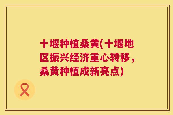 十堰种植桑黄(十堰地区振兴经济重心转移，桑黄种植成新亮点)