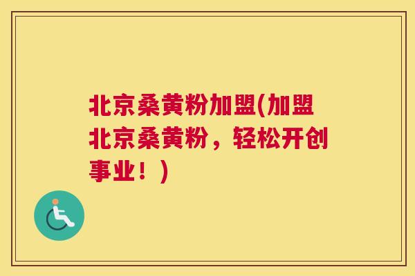 北京桑黄粉加盟(加盟北京桑黄粉，轻松开创事业！)
