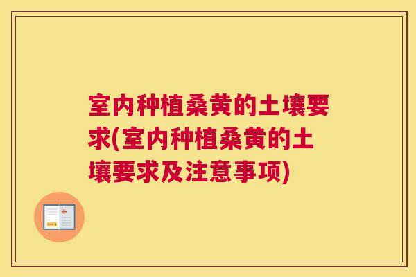 室内种植桑黄的土壤要求(室内种植桑黄的土壤要求及注意事项)