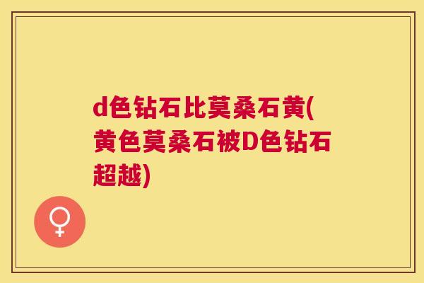 d色钻石比莫桑石黄(黄色莫桑石被D色钻石超越)