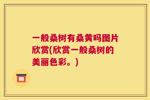 一般桑树有桑黄吗图片欣赏(欣赏一般桑树的美丽色彩。)