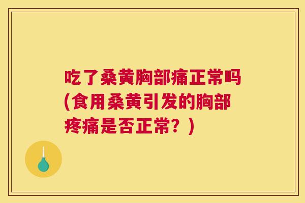 吃了桑黄胸部痛正常吗(食用桑黄引发的胸部是否正常？)