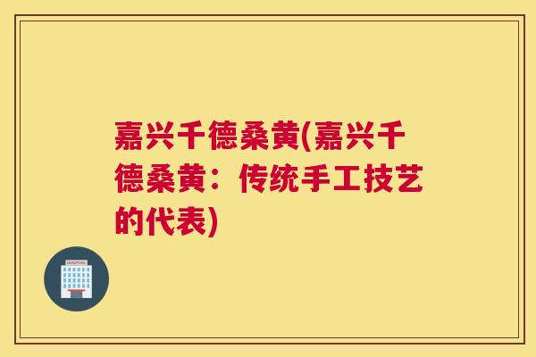嘉兴千德桑黄(嘉兴千德桑黄：传统手工技艺的代表)