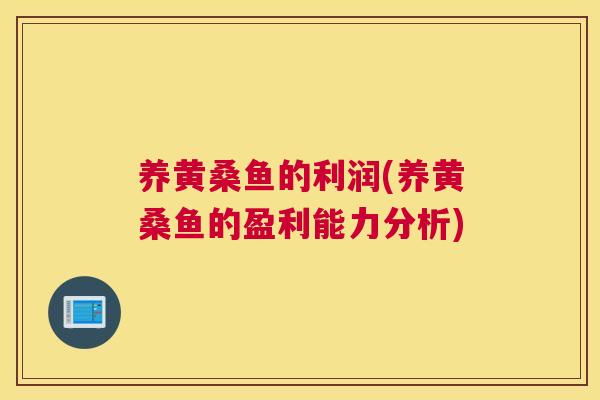 养黄桑鱼的利润(养黄桑鱼的盈利能力分析)