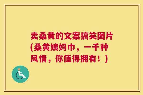 卖桑黄的文案搞笑图片(桑黄姨妈巾，一千种风情，你值得拥有！)