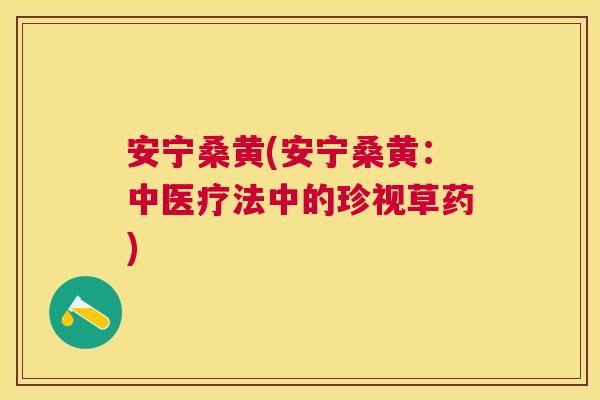 安宁桑黄(安宁桑黄：中医疗法中的珍视草药)