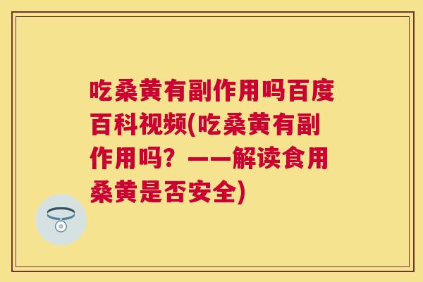 吃桑黄有副作用吗百度百科视频(吃桑黄有副作用吗？——解读食用桑黄是否安全)