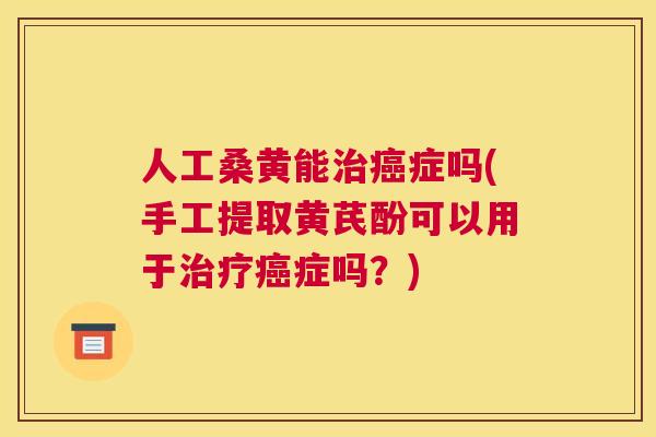 人工桑黄能症吗(手工提取黄芪酚可以用于症吗？)